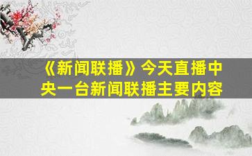 《新闻联播》今天直播中央一台新闻联播主要内容