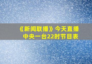 《新闻联播》今天直播中央一台22时节目表