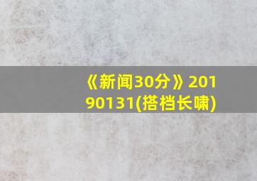 《新闻30分》20190131(搭档长啸)