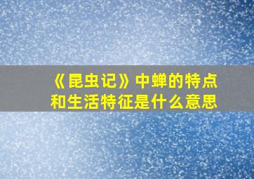 《昆虫记》中蝉的特点和生活特征是什么意思