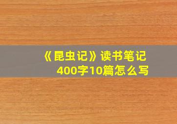 《昆虫记》读书笔记400字10篇怎么写