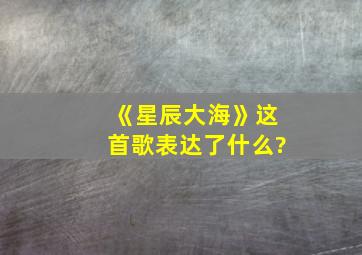 《星辰大海》这首歌表达了什么?