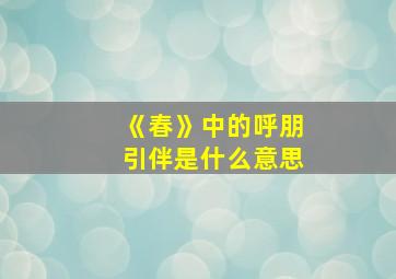 《春》中的呼朋引伴是什么意思