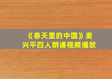 《春天里的中国》麦兴平四人朗诵视频播放