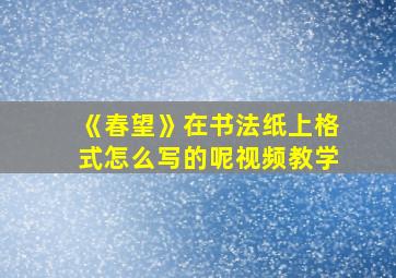 《春望》在书法纸上格式怎么写的呢视频教学