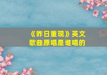 《昨日重现》英文歌曲原唱是谁唱的