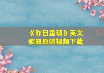 《昨日重现》英文歌曲原唱视频下载