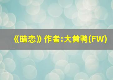 《暗恋》作者:大黄鸭(FW)