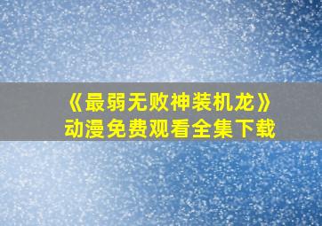 《最弱无败神装机龙》动漫免费观看全集下载