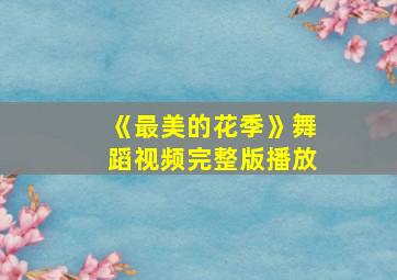 《最美的花季》舞蹈视频完整版播放