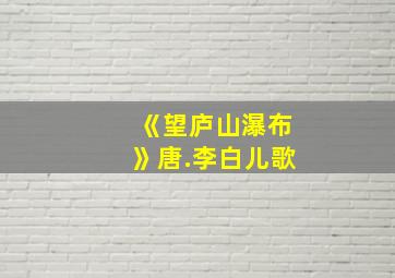 《望庐山瀑布》唐.李白儿歌