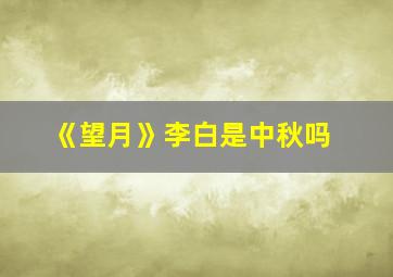 《望月》李白是中秋吗