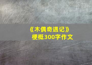 《木偶奇遇记》梗概300字作文