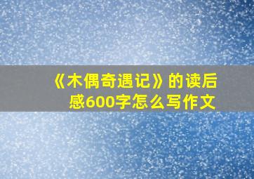 《木偶奇遇记》的读后感600字怎么写作文