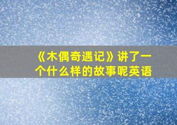 《木偶奇遇记》讲了一个什么样的故事呢英语