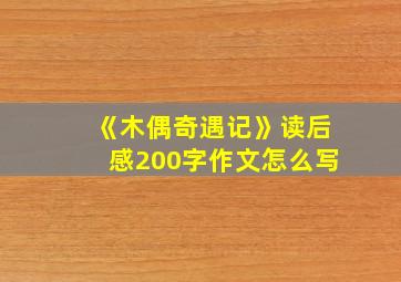 《木偶奇遇记》读后感200字作文怎么写