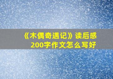 《木偶奇遇记》读后感200字作文怎么写好