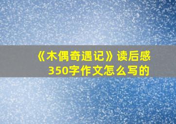 《木偶奇遇记》读后感350字作文怎么写的