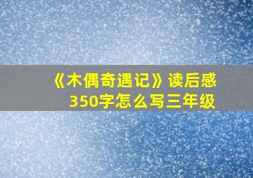 《木偶奇遇记》读后感350字怎么写三年级