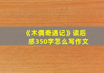 《木偶奇遇记》读后感350字怎么写作文