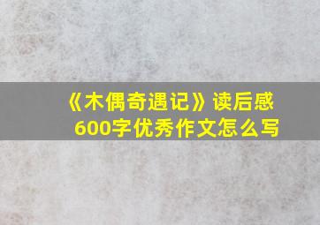 《木偶奇遇记》读后感600字优秀作文怎么写