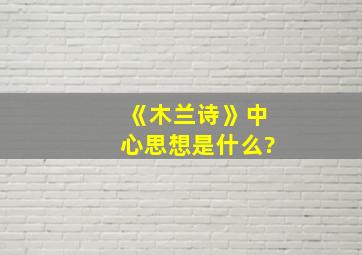 《木兰诗》中心思想是什么?