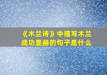 《木兰诗》中描写木兰战功显赫的句子是什么