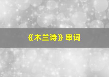 《木兰诗》串词