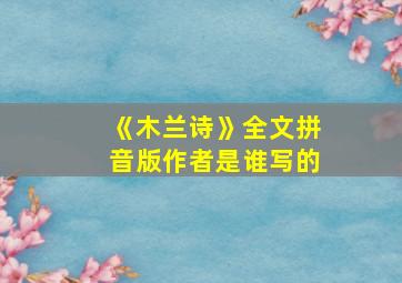 《木兰诗》全文拼音版作者是谁写的