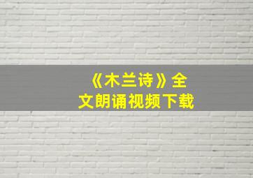 《木兰诗》全文朗诵视频下载