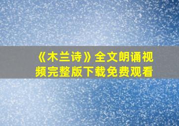 《木兰诗》全文朗诵视频完整版下载免费观看