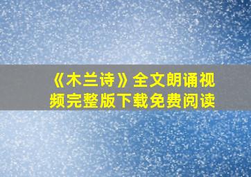 《木兰诗》全文朗诵视频完整版下载免费阅读