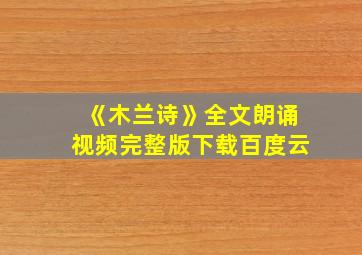 《木兰诗》全文朗诵视频完整版下载百度云