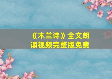 《木兰诗》全文朗诵视频完整版免费