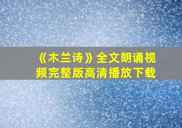 《木兰诗》全文朗诵视频完整版高清播放下载