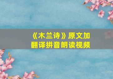 《木兰诗》原文加翻译拼音朗读视频