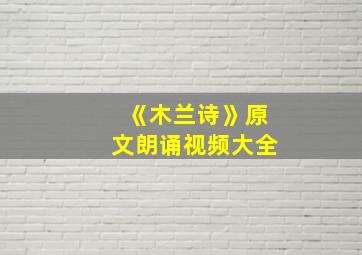 《木兰诗》原文朗诵视频大全