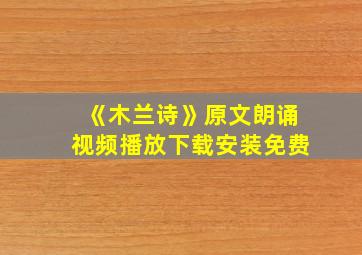 《木兰诗》原文朗诵视频播放下载安装免费