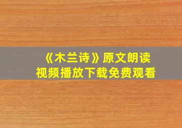 《木兰诗》原文朗读视频播放下载免费观看