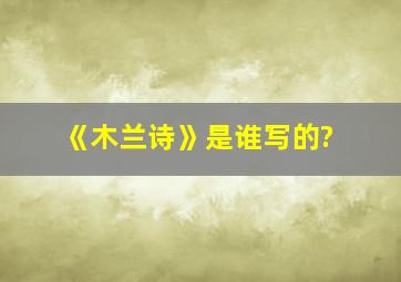 《木兰诗》是谁写的?