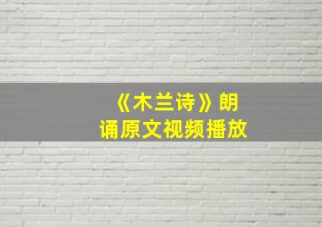 《木兰诗》朗诵原文视频播放