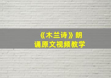 《木兰诗》朗诵原文视频教学