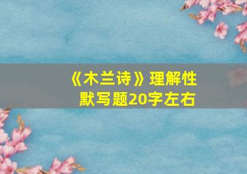 《木兰诗》理解性默写题20字左右