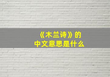 《木兰诗》的中文意思是什么