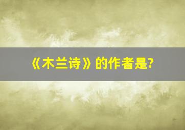 《木兰诗》的作者是?