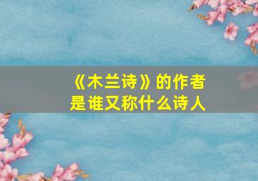 《木兰诗》的作者是谁又称什么诗人