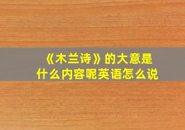 《木兰诗》的大意是什么内容呢英语怎么说