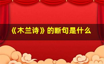 《木兰诗》的断句是什么