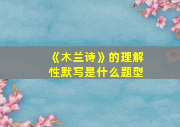 《木兰诗》的理解性默写是什么题型