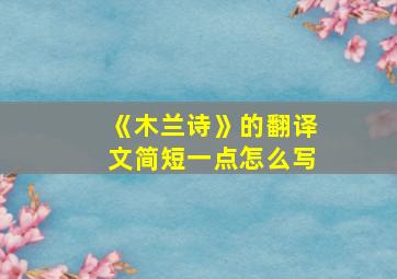 《木兰诗》的翻译文简短一点怎么写